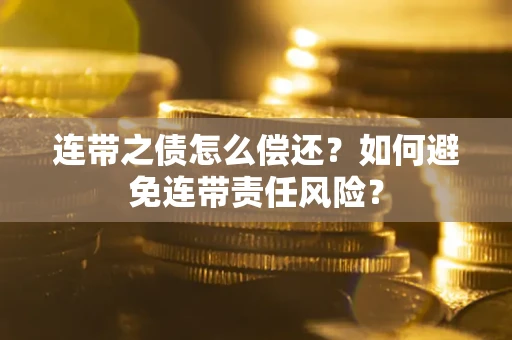 北京连带之债怎么偿还？如何避免连带责任风险？