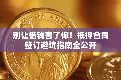 北京别让借钱害了你！抵押合同签订避坑指南全公开