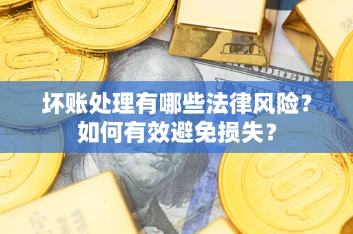北京坏账处理有哪些法律风险？如何有效避免损失？